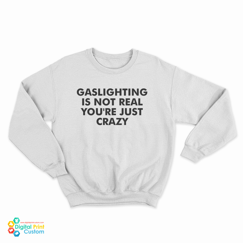 Gaslighting Is Not Real You're Just Crazy Sweatshirt