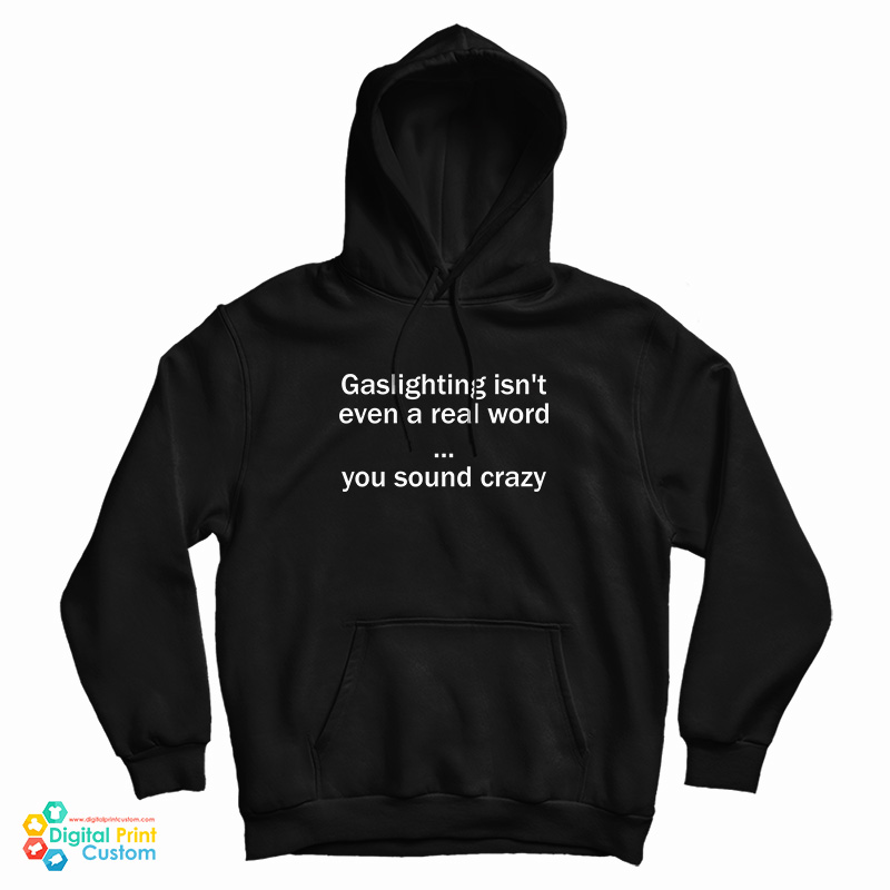 Gaslighting Isn't Even A Real Word You Sound Crazy Hoodie For UNISEX