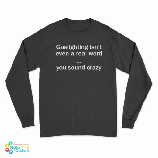 Gaslighting Isn't Even A Real Word You Sound Crazy Long Sleeve T-Shirt