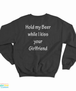 Hold My Beer While I Kiss Your Girlfriend Sweatshirt