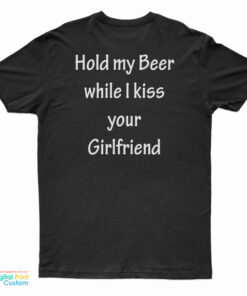 Hold My Beer While I Kiss Your Girlfriend T-Shirt