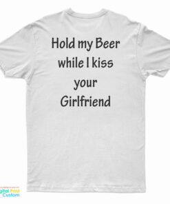 Hold My Beer While I Kiss Your Girlfriend T-Shirt