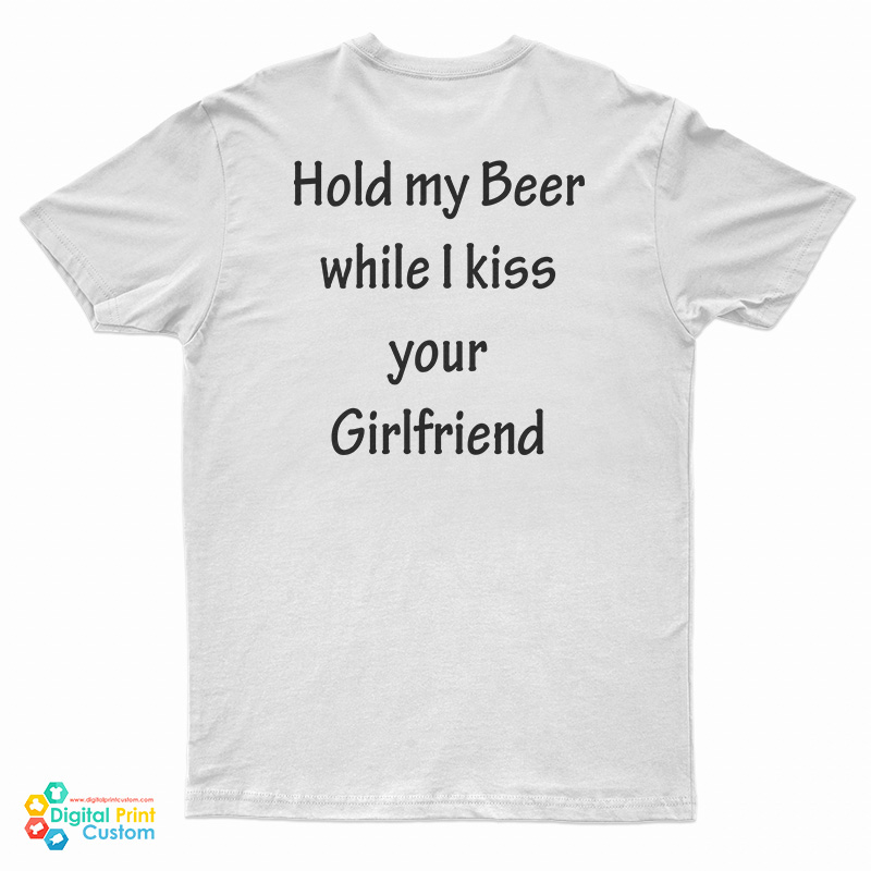 Hold My Beer While I Kiss Your Girlfriend T-Shirt