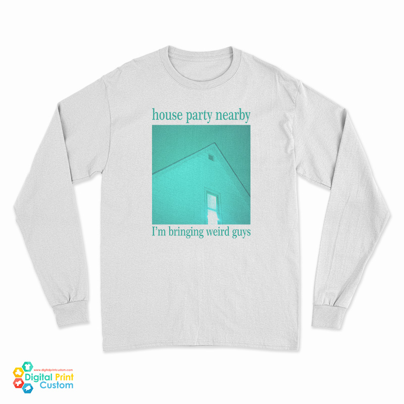 House Party Nearby I’m Bringing Weird Guys Long Sleeve T-Shirt