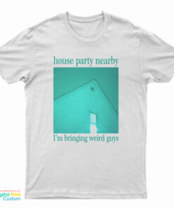 House Party Nearby I’m Bringing Weird Guys T-Shirt