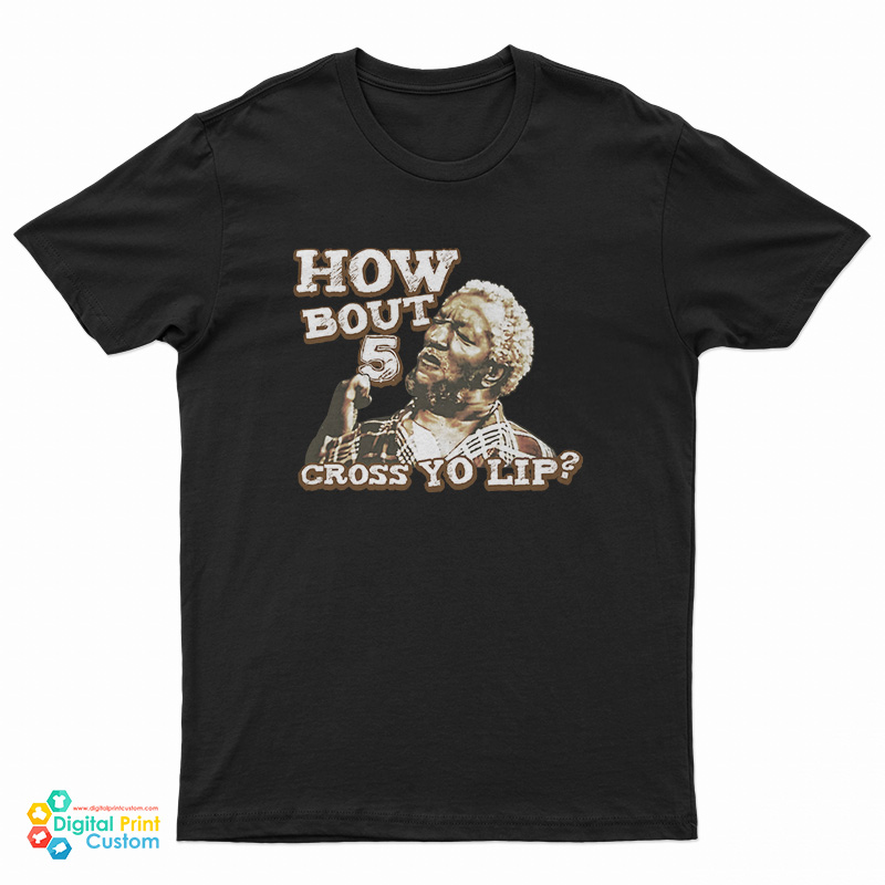 How Bout 5 Cross Yo Lip Sanford And Son T-Shirt - Digitalprintcustom.com