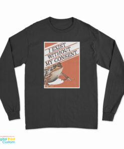 I Exist Without My Consent Long Sleeve T-Shirt