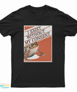I Exist Without My Consent T-Shirt