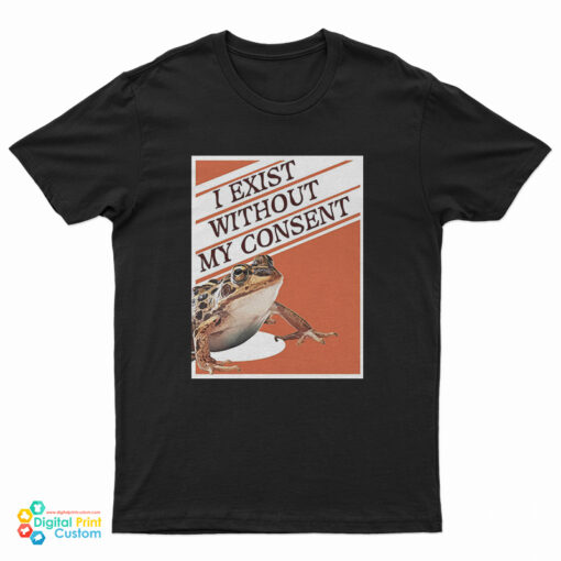 I Exist Without My Consent T-Shirt