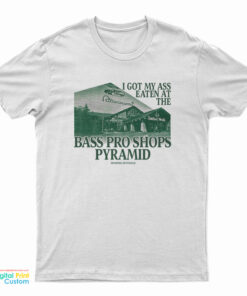 I Got My Ass Eaten At The Bass Pro Shops Pyramid T-Shirt
