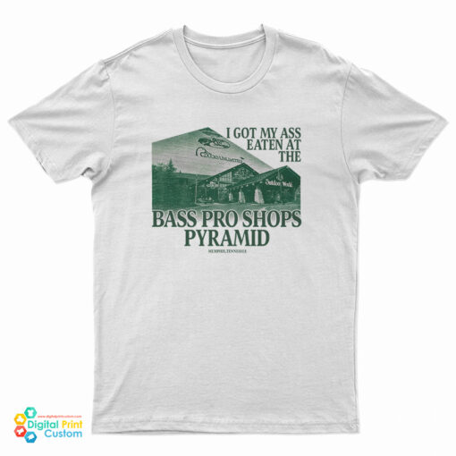 I Got My Ass Eaten At The Bass Pro Shops Pyramid T-Shirt