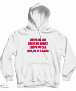 I Have No Job I Have No Money I Have No Car But I'm In A Band Hoodie