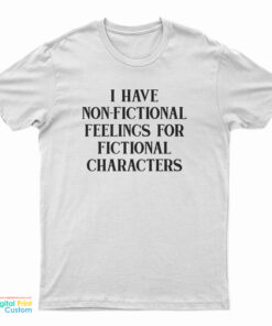 I Have Non-Fictional Feelings For Fictional Characters T-Shirt, I Have Non-Fictional Feelings For Fictional Characters Long Sleeve T-Shirt, I Have Non-Fictional Feelings For Fictional Characters Sweatshirt, I Have Non-Fictional Feelings For Fictional Characters Hoodie,