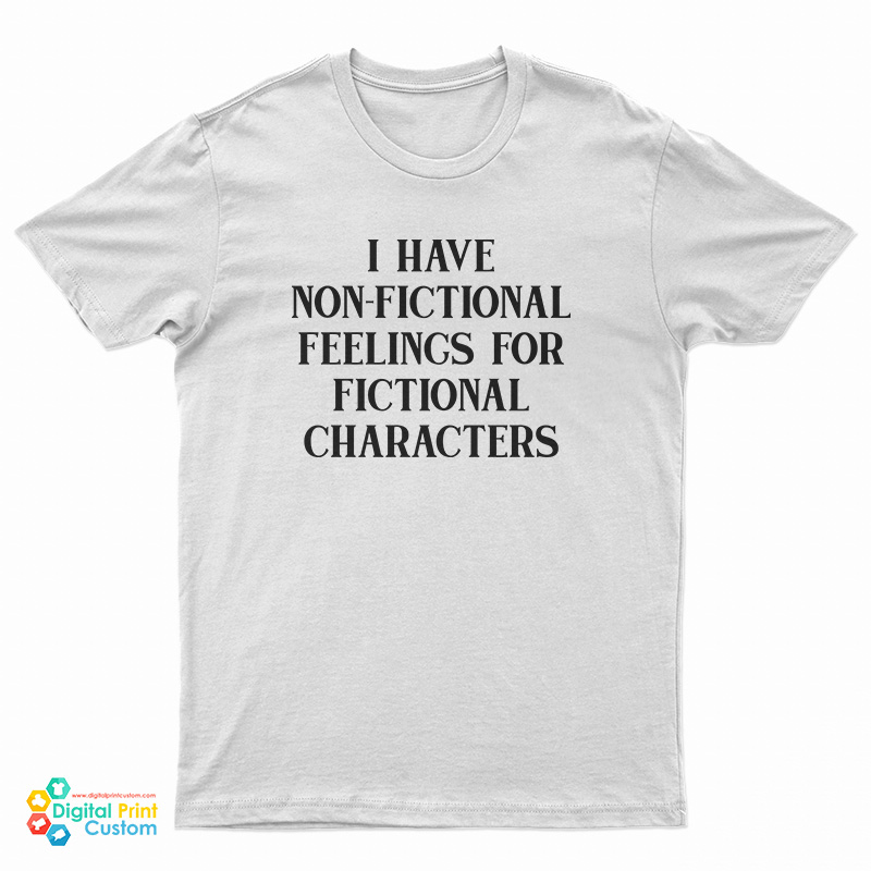 I Have Non-Fictional Feelings For Fictional Characters T-Shirt, I Have Non-Fictional Feelings For Fictional Characters Long Sleeve T-Shirt, I Have Non-Fictional Feelings For Fictional Characters Sweatshirt, I Have Non-Fictional Feelings For Fictional Characters Hoodie,