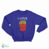 I Love French Fries Sweatshirt