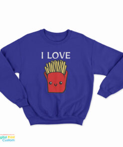 I Love French Fries Sweatshirt