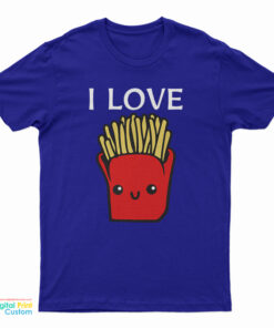 I Love French Fries T-Shirt