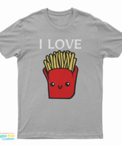 I Love French Fries T-Shirt