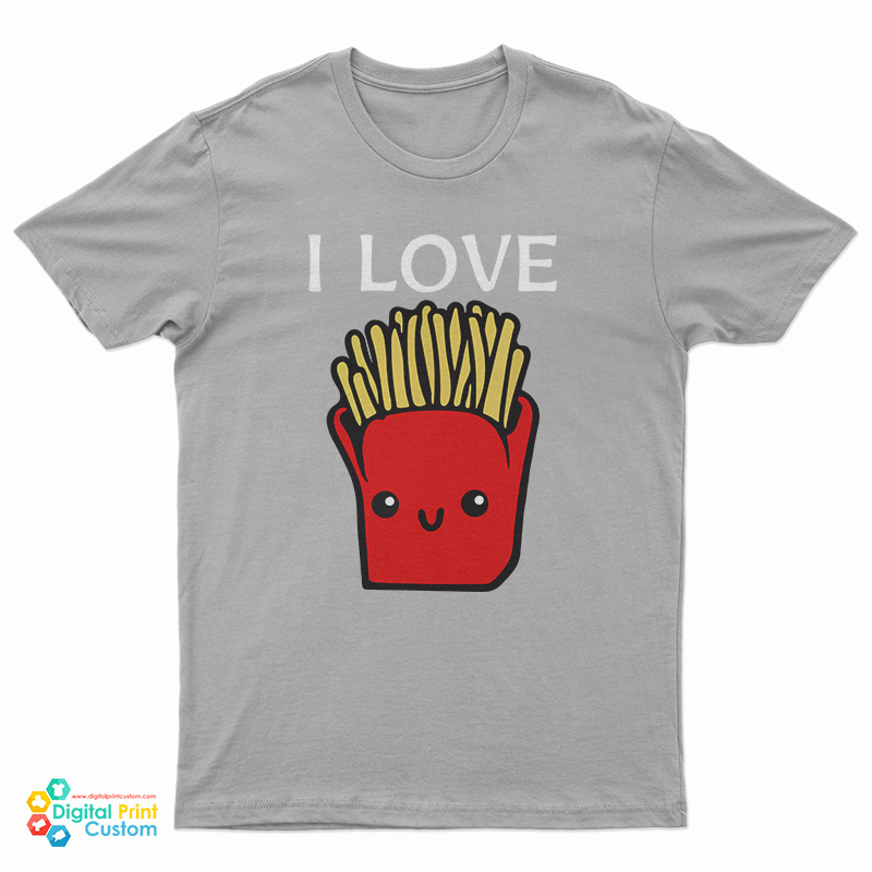 I Love French Fries T-Shirt