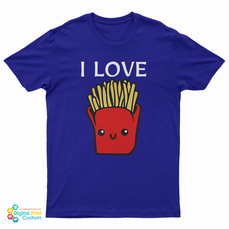 I Love French Fries T-Shirt