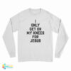 I Only Get On My Knees For Jesus Long Sleeve T-Shirt