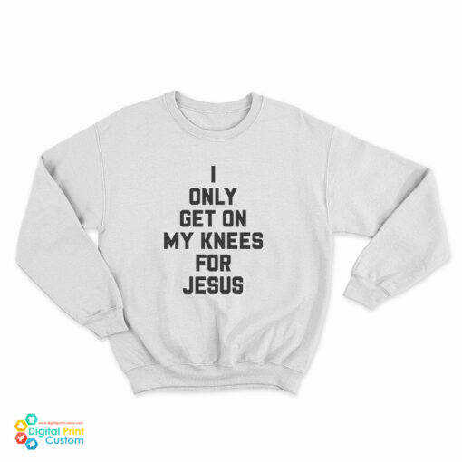I Only Get On My Knees For Jesus Sweatshirt