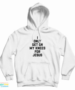 I Only Get On My Knees For Jesus Hoodie