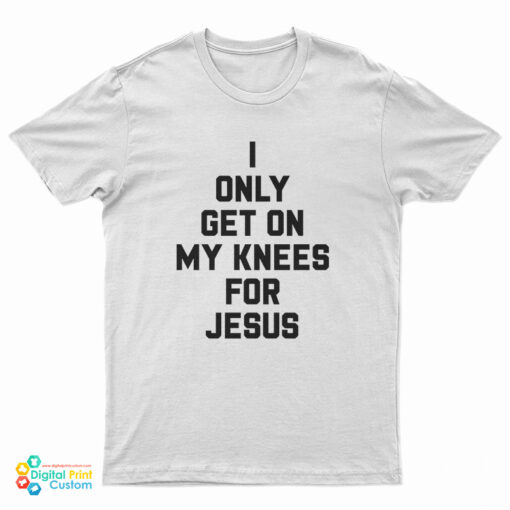 I Only Get On My Knees For Jesus T-Shirt