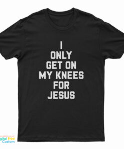 I Only Get On My Knees For Jesus T-Shirt