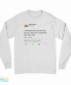 I Understand That You Don't Like Me But I Need You To Understand That I Don't Care Kanye West Tweet Long Sleeve T-Shirt