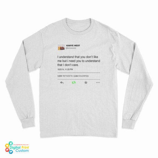 I Understand That You Don't Like Me But I Need You To Understand That I Don't Care Kanye West Tweet Long Sleeve T-Shirt