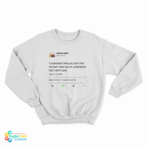 I Understand That You Don't Like Me But I Need You To Understand That I Don't Care Kanye West Tweet Sweatshirt