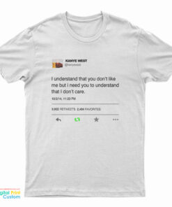 I Understand That You Don't Like Me But I Need You To Understand That I Don't Care Kanye West Tweet T-Shirt
