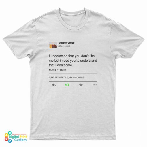 I Understand That You Don't Like Me But I Need You To Understand That I Don't Care Kanye West Tweet T-Shirt