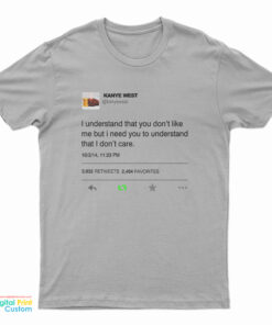 I Understand That You Don't Like Me But I Need You To Understand That I Don't Care Kanye West Tweet T-Shirt