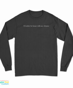 I’d Rather Be Home With My Vibrator Long Sleeve T-Shirt