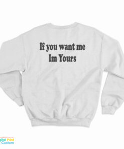 If You Want Me Im Yours Sweatshirt