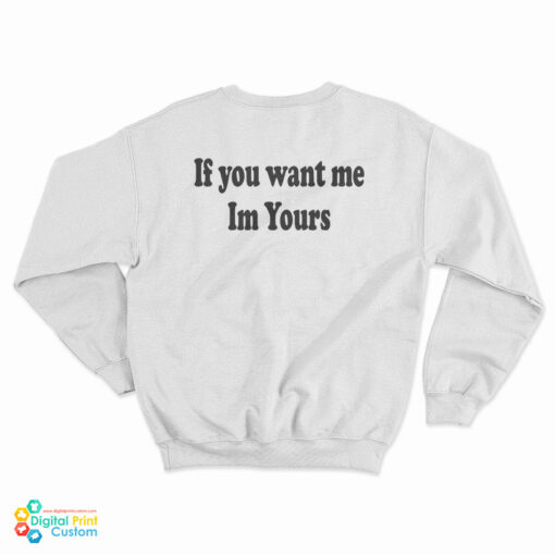 If You Want Me Im Yours Sweatshirt