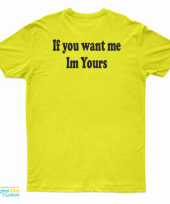 If You Want Me Im Yours T-Shirt
