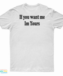 If You Want Me Im Yours T-Shirt