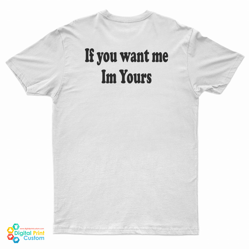 If You Want Me Im Yours T-Shirt