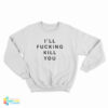 I'll Fucking Kill You Sweatshirt
