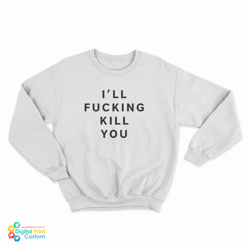 I'll Fucking Kill You Sweatshirt