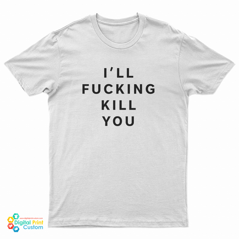 I'll Fucking Kill You T-Shirt