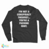 I'm Not A Conspiracy Theorist You're A Fucking Idiot Long Sleeve T-Shirt