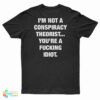 I'm Not A Conspiracy Theorist You're A Fucking Idiot T-Shirt