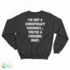 I'm Not A Conspiracy Theorist You're A Fucking Idiot Sweatshirt