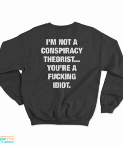 I'm Not A Conspiracy Theorist You're A Fucking Idiot Sweatshirt