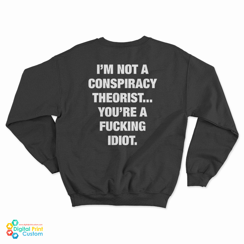 I'm Not A Conspiracy Theorist You're A Fucking Idiot Sweatshirt