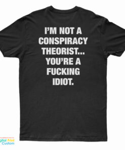 I'm Not A Conspiracy Theorist You're A Fucking Idiot T-Shirt